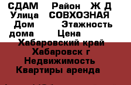 СДАМ  › Район ­ Ж/Д › Улица ­ СОВХОЗНАЯ › Дом ­ 31 › Этажность дома ­ 9 › Цена ­ 20 000 - Хабаровский край, Хабаровск г. Недвижимость » Квартиры аренда   